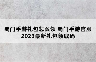 蜀门手游礼包怎么领 蜀门手游官服2023最新礼包领取码